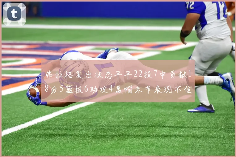 弗拉格复出状态平平22投7中贡献18分5篮板6助攻4盖帽末节表现不佳