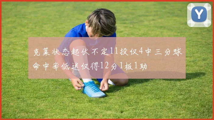克莱状态起伏不定11投仅4中三分球命中率低迷仅得12分1板1助
