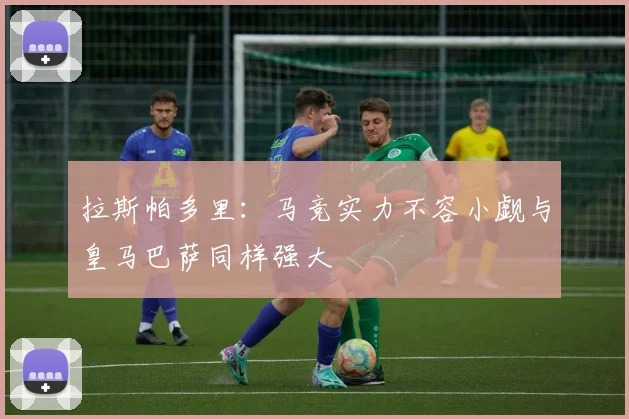 拉斯帕多里：马竞实力不容小觑与皇马巴萨同样强大